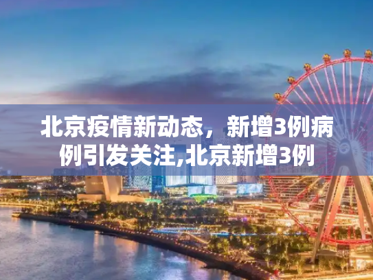 北京疫情新动态，新增3例病例引发关注,北京新增3例
