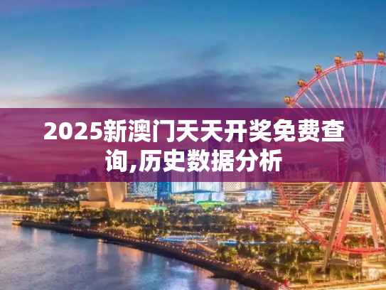 2025新澳门天天开奖免费查询,历史数据分析