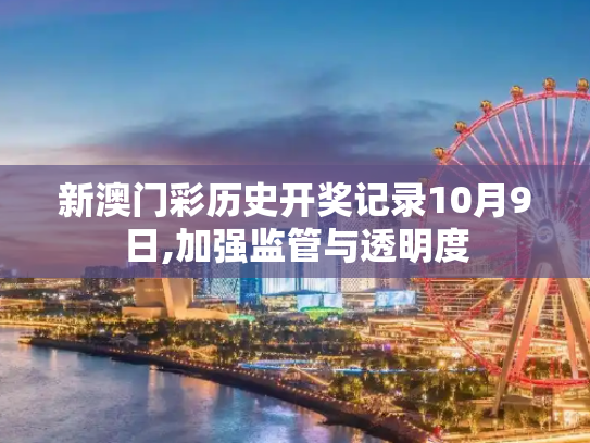 新澳门彩历史开奖记录10月9日,加强监管与透明度