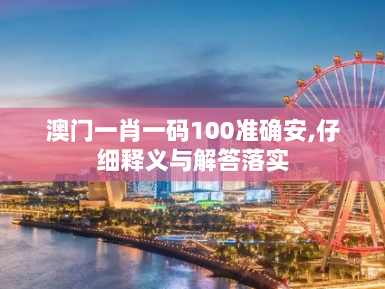 澳门一肖一码100准确安,仔细释义与解答落实