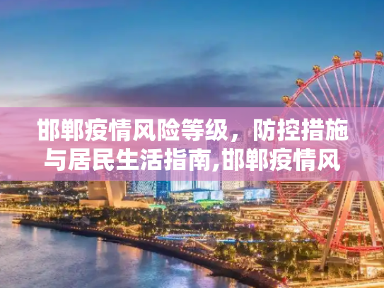 邯郸疫情风险等级，防控措施与居民生活指南,邯郸疫情风险等级