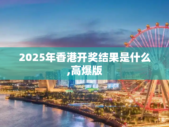 2025年香港开奖结果是什么,高爆版