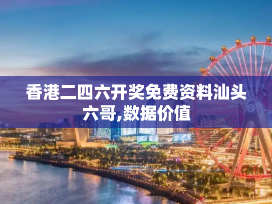 香港二四六开奖免费资料汕头六哥,数据价值
