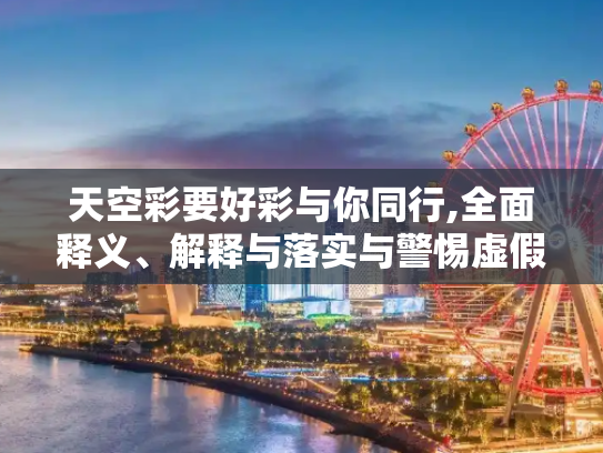 天空彩要好彩与你同行,全面释义、解释与落实与警惕虚假宣传