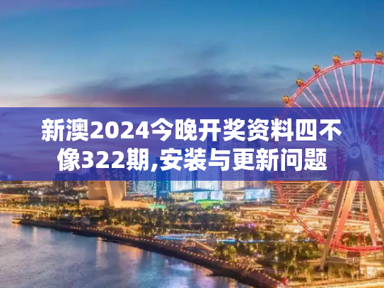 新澳2024今晚开奖资料四不像322期,安装与更新问题