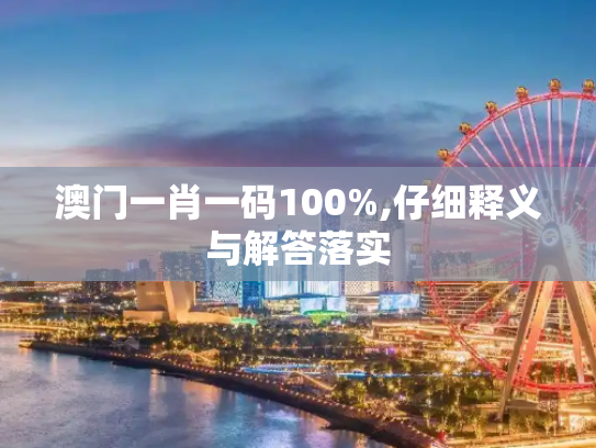 澳门一肖一码100%,仔细释义与解答落实