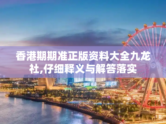 香港期期准正版资料大全九龙社,仔细释义与解答落实