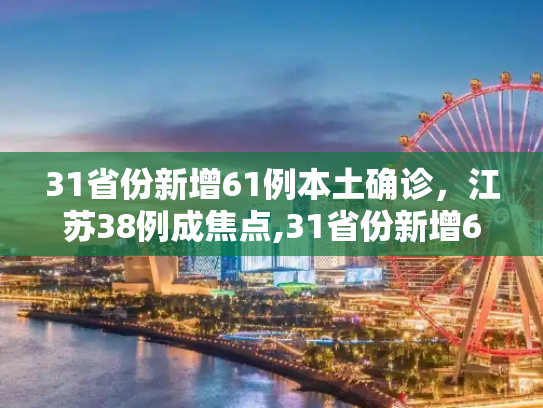 31省份新增61例本土确诊，江苏38例成焦点,31省份新增61例本土确诊江苏38例