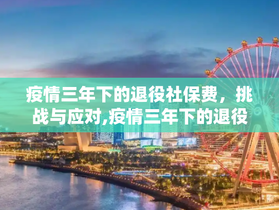 疫情三年下的退役社保费，挑战与应对,疫情三年下的退役社保费
