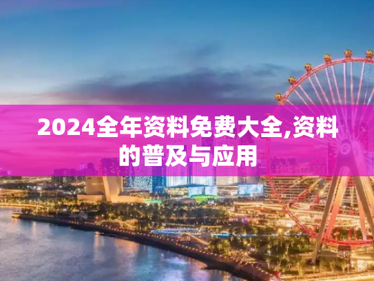 2024全年资料免费大全,资料的普及与应用