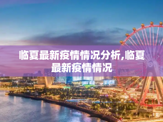 临夏最新疫情情况分析,临夏最新疫情情况