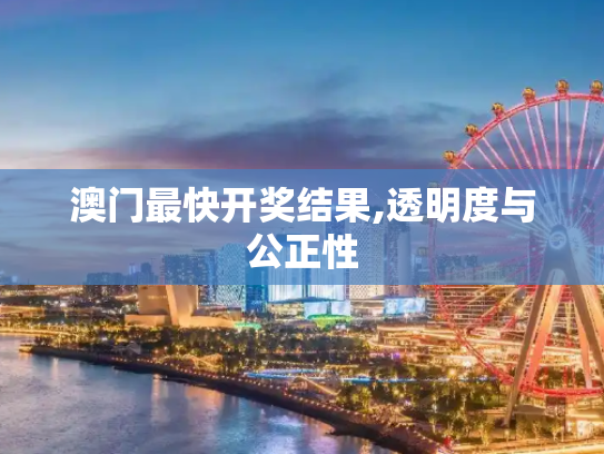 澳门最快开奖结果,透明度与公正性