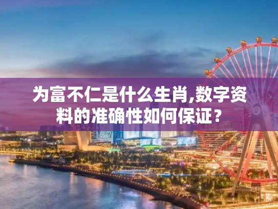 为富不仁是什么生肖,数字资料的准确性如何保证？