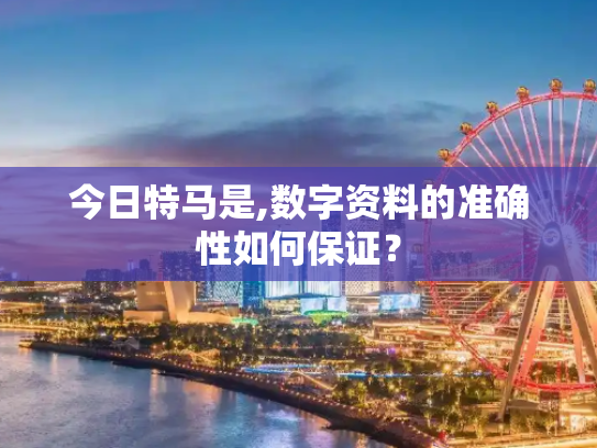 今日特马是,数字资料的准确性如何保证？