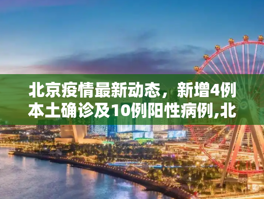 北京疫情最新动态，新增4例本土确诊及10例阳性病例,北京新增4例本土确诊10例阳性
