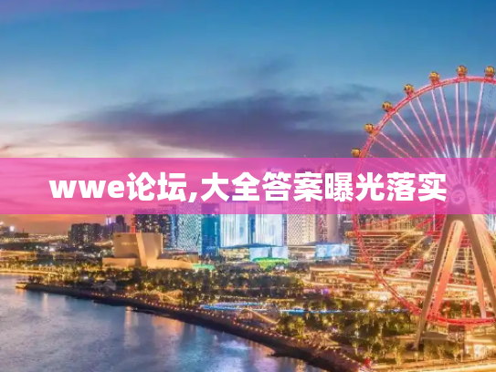 wwe论坛,大全答案曝光落实