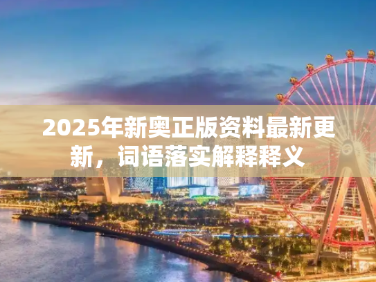 2025年新奥正版资料最新更新，词语落实解释释义