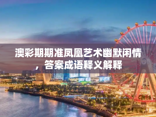 澳彩期期准凤凰艺术幽默闲情，答案成语释义解释