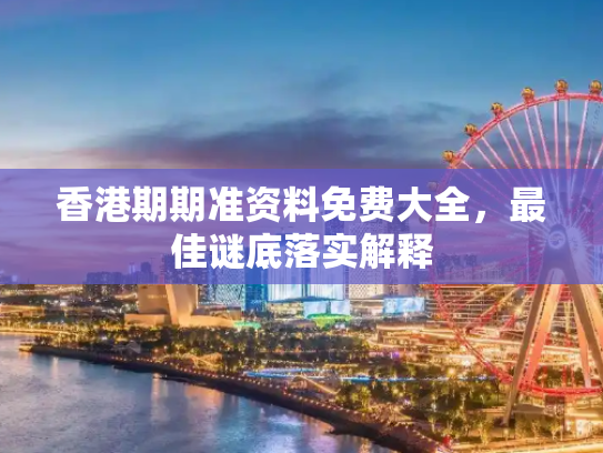 香港期期准资料免费大全，最佳谜底落实解释