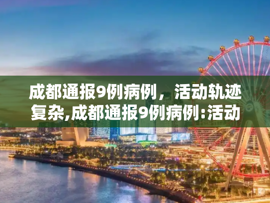 成都通报9例病例，活动轨迹复杂,成都通报9例病例:活动轨迹复杂