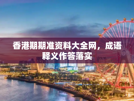 香港期期准资料大全网，成语释义作答落实