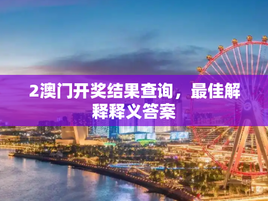 2澳门开奖结果查询，最佳解释释义答案