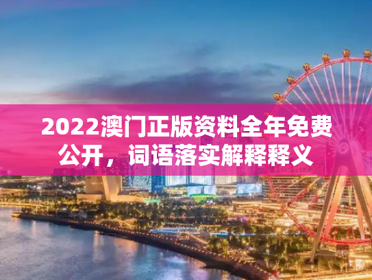 2022澳门正版资料全年免费公开，词语落实解释释义