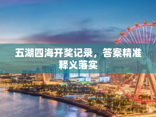 五湖四海开奖记录，答案精准释义落实