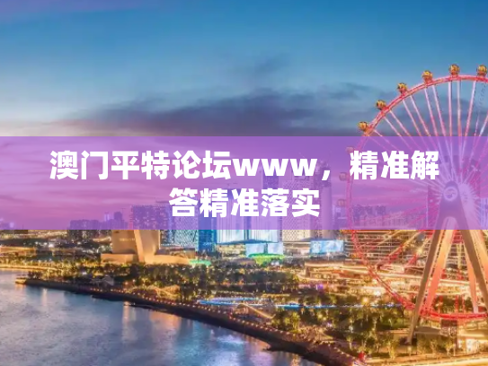 澳门平特论坛www，精准解答精准落实
