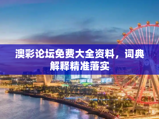 澳彩论坛免费大全资料，词典解释精准落实