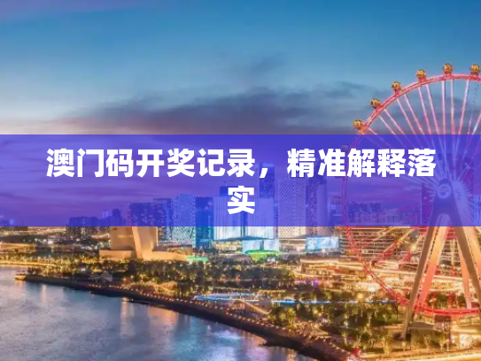 澳门码开奖记录，精准解释落实