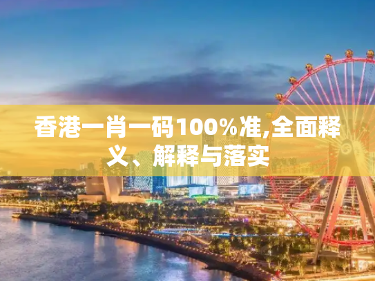 香港一肖一码100%准,全面释义、解释与落实