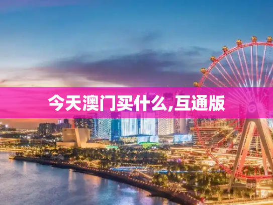 今天澳门买什么,互通版