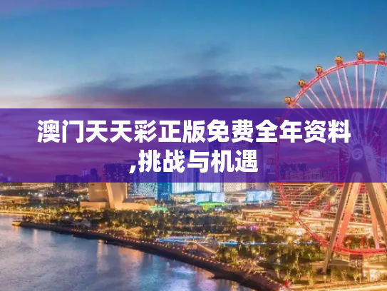 澳门天天彩正版免费全年资料,挑战与机遇