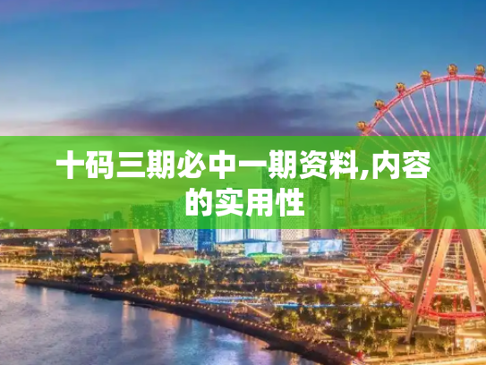 十码三期必中一期资料,内容的实用性