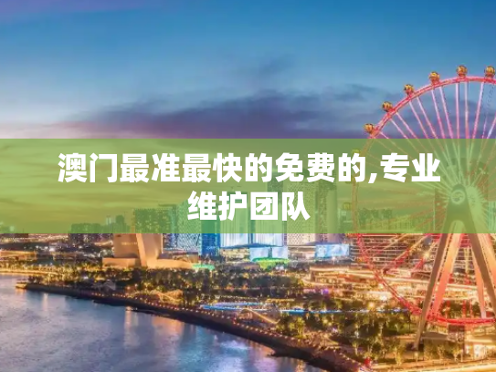 澳门最准最快的免费的,专业维护团队