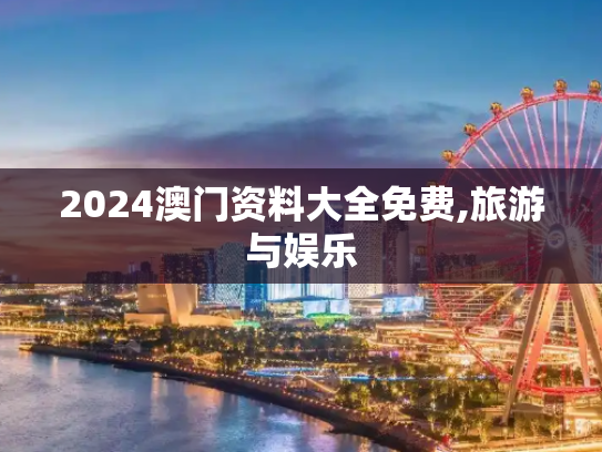 2024澳门资料大全免费,旅游与娱乐
