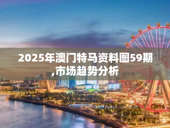 2025年澳门特马资料图59期,市场趋势分析