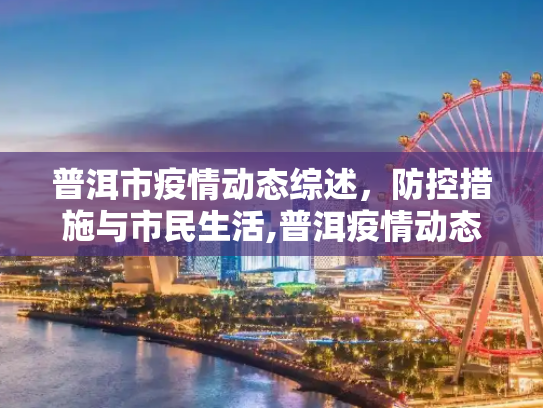 普洱市疫情动态综述，防控措施与市民生活,普洱疫情动态综述
