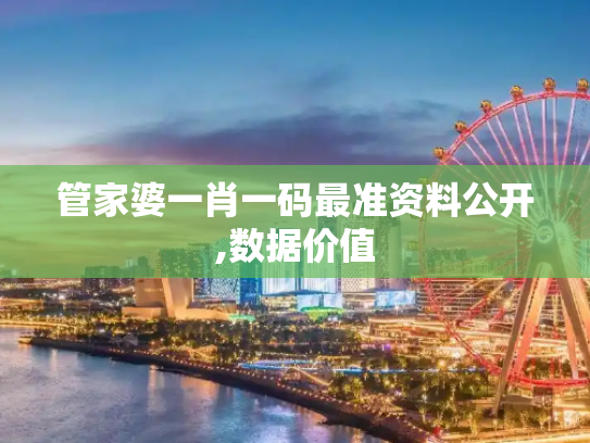管家婆一肖一码最准资料公开,数据价值
