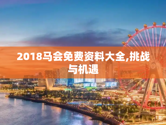 2018马会免费资料大全,挑战与机遇