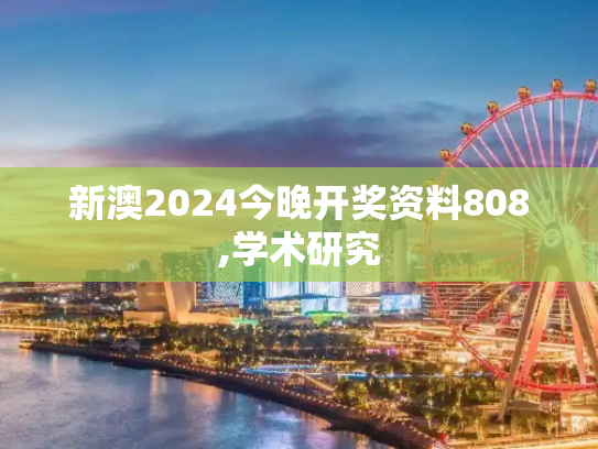 新澳2024今晚开奖资料808,学术研究