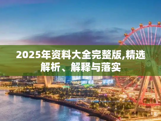2025年资料大全完整版,精选解析、解释与落实