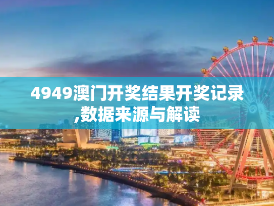 4949澳门开奖结果开奖记录,数据来源与解读