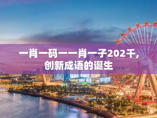 一肖一码一一肖一子202千,创新成语的诞生
