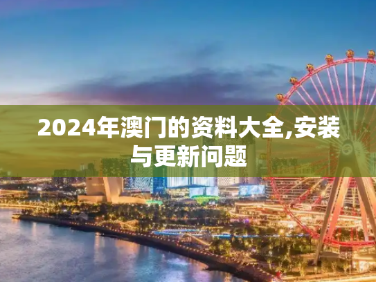 2024年澳门的资料大全,安装与更新问题