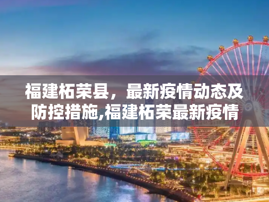 福建柘荣县，最新疫情动态及防控措施,福建柘荣最新疫情