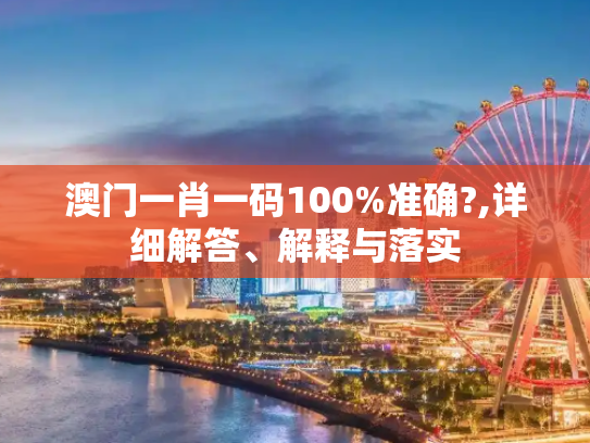 澳门一肖一码100%准确?,详细解答、解释与落实