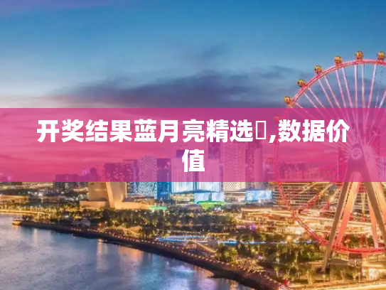 开奖结果蓝月亮精选枓,数据价值