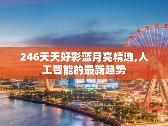 246天天好彩蓝月亮精选,人工智能的最新趋势